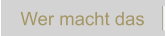 Wer macht das